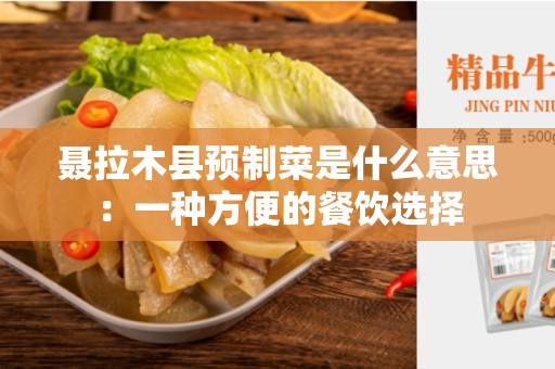 聂拉木县预制菜是什么意思：一种方便的餐饮选择