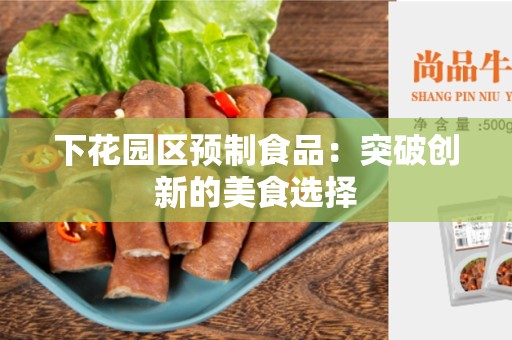 下花园区预制食品：突破创新的美食选择