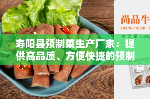 寿阳县预制菜生产厂家：提供高品质、方便快捷的预制菜产品