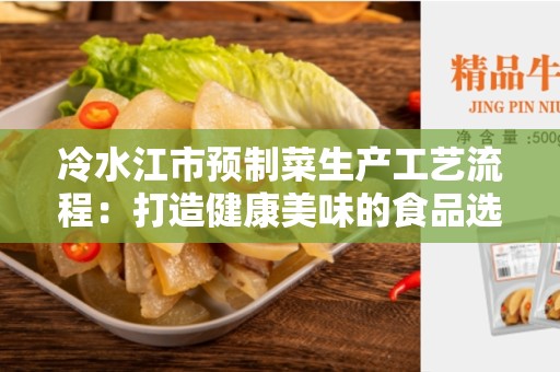 冷水江市预制菜生产工艺流程：打造健康美味的食品选择