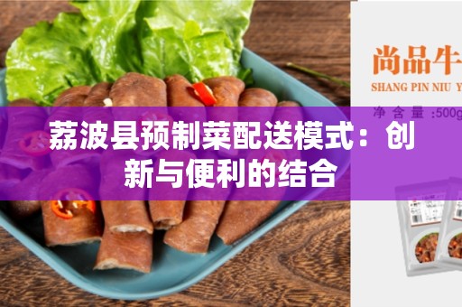 荔波县预制菜配送模式：创新与便利的结合