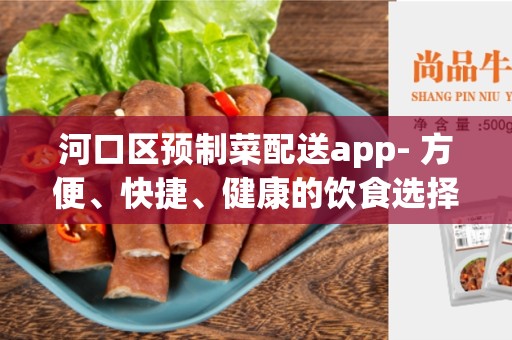 河口区预制菜配送app- 方便、快捷、健康的饮食选择