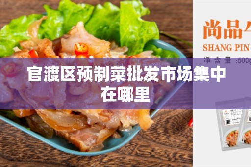 官渡区预制菜批发市场集中在哪里