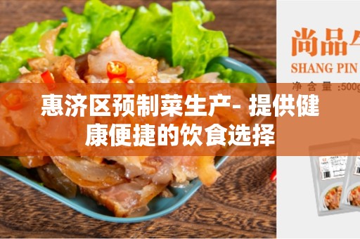 惠济区预制菜生产- 提供健康便捷的饮食选择