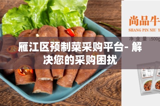 雁江区预制菜采购平台- 解决您的采购困扰