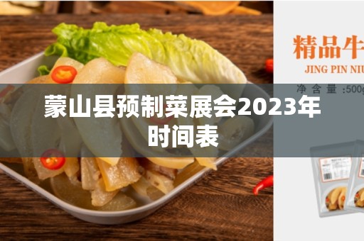 蒙山县预制菜展会2023年时间表