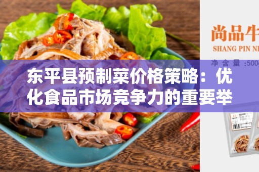 东平县预制菜价格策略：优化食品市场竞争力的重要举措