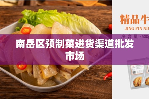 南岳区预制菜进货渠道批发市场