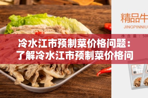 冷水江市预制菜价格问题：了解冷水江市预制菜价格问题及解决方法