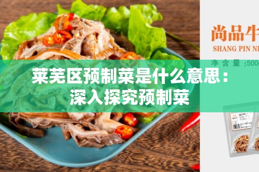 莱芜区预制菜是什么意思：深入探究预制菜