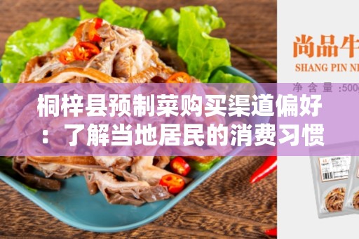 桐梓县预制菜购买渠道偏好：了解当地居民的消费习惯与需求