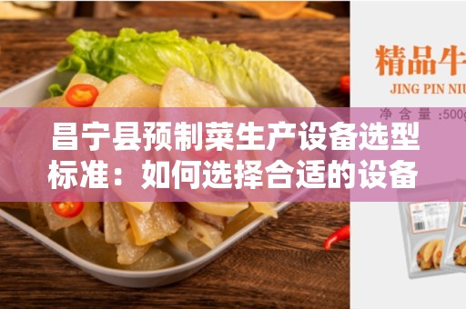 昌宁县预制菜生产设备选型标准：如何选择合适的设备？
