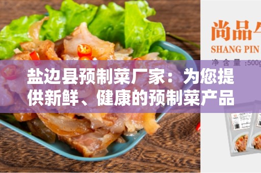 盐边县预制菜厂家：为您提供新鲜、健康的预制菜产品