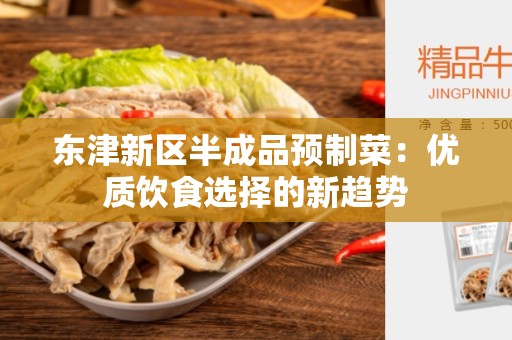 东津新区半成品预制菜：优质饮食选择的新趋势