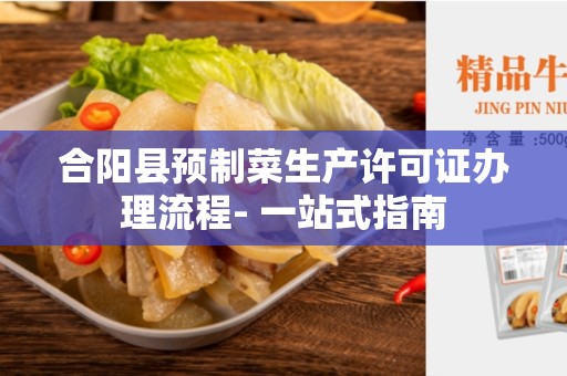 合阳县预制菜生产许可证办理流程- 一站式指南