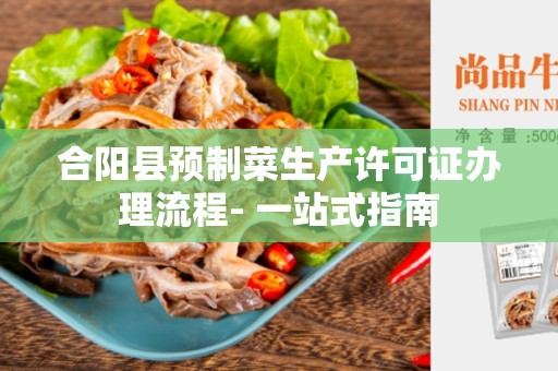 合阳县预制菜生产许可证办理流程- 一站式指南