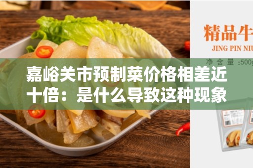 嘉峪关市预制菜价格相差近十倍：是什么导致这种现象的原因？