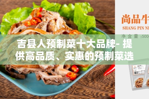 吉县人预制菜十大品牌- 提供高品质、实惠的预制菜选择