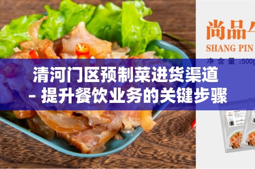 清河门区预制菜进货渠道 – 提升餐饮业务的关键步骤