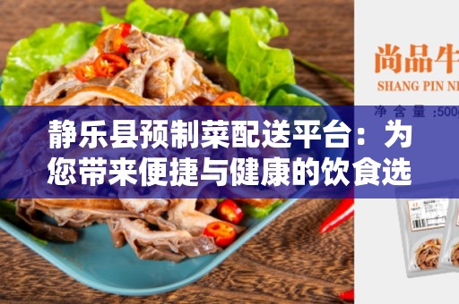 静乐县预制菜配送平台：为您带来便捷与健康的饮食选择