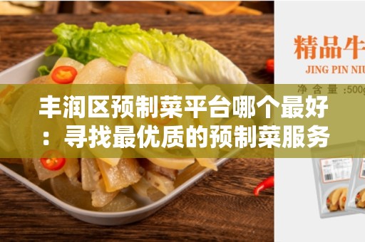 丰润区预制菜平台哪个最好：寻找最优质的预制菜服务