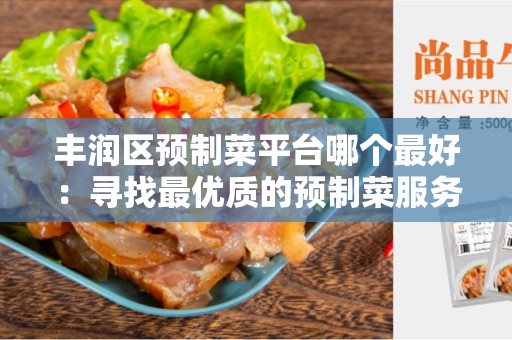 丰润区预制菜平台哪个最好：寻找最优质的预制菜服务