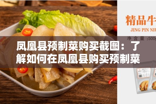 凤凰县预制菜购买截图：了解如何在凤凰县购买预制菜