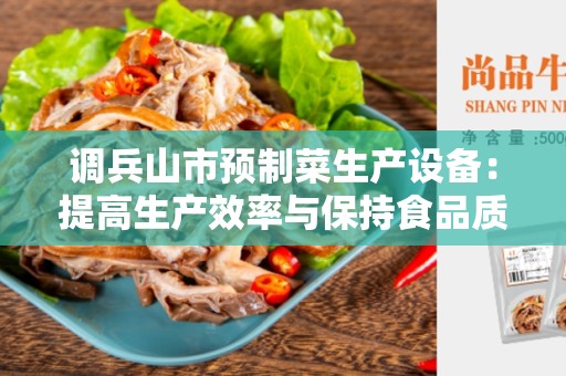 调兵山市预制菜生产设备：提高生产效率与保持食品质量的关键