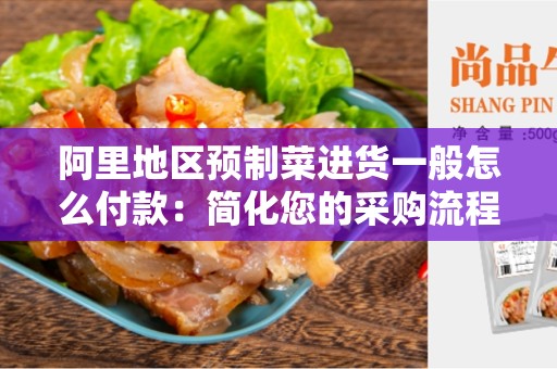 阿里地区预制菜进货一般怎么付款：简化您的采购流程