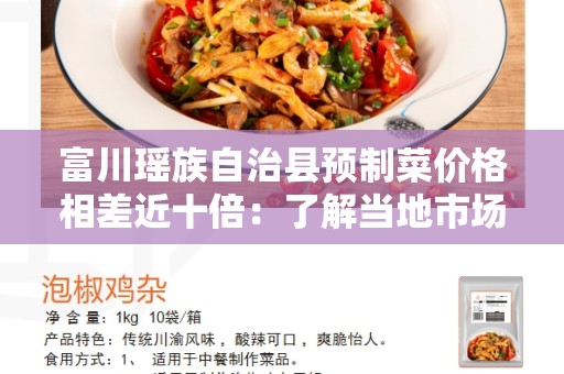 富川瑶族自治县预制菜价格相差近十倍：了解当地市场和价格差异的原因