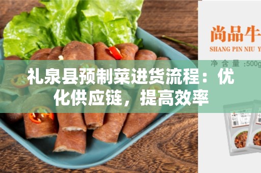 礼泉县预制菜进货流程：优化供应链，提高效率