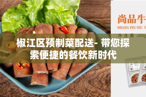 椒江区预制菜配送- 带您探索便捷的餐饮新时代