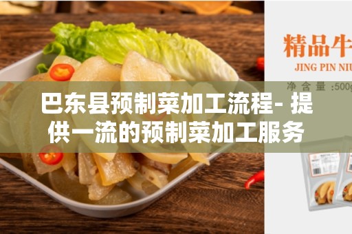 巴东县预制菜加工流程- 提供一流的预制菜加工服务