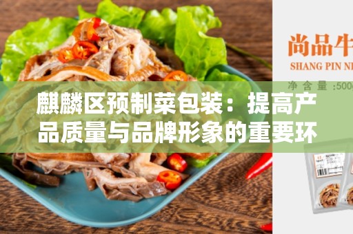 麒麟区预制菜包装：提高产品质量与品牌形象的重要环节
