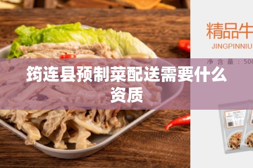筠连县预制菜配送需要什么资质