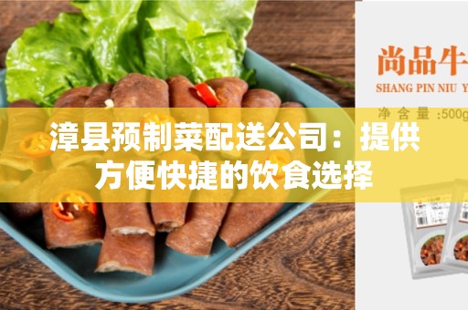 漳县预制菜配送公司：提供方便快捷的饮食选择