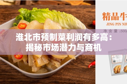 淮北市预制菜利润有多高：揭秘市场潜力与商机