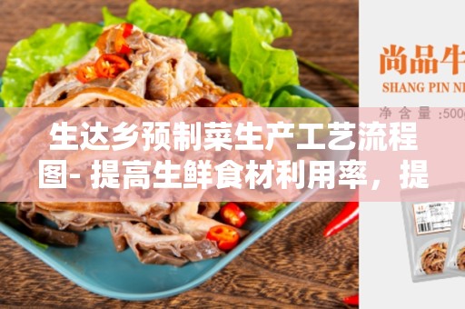 生达乡预制菜生产工艺流程图- 提高生鲜食材利用率，提供便捷健康饮食选项
