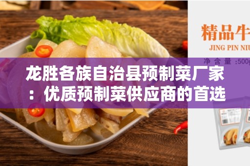 龙胜各族自治县预制菜厂家：优质预制菜供应商的首选