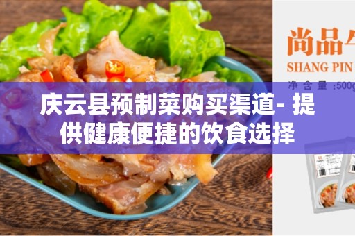 庆云县预制菜购买渠道- 提供健康便捷的饮食选择