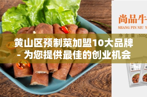黄山区预制菜加盟10大品牌- 为您提供最佳的创业机会