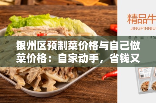 银州区预制菜价格与自己做菜价格：自家动手，省钱又健康的选择