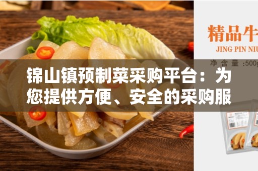 锦山镇预制菜采购平台：为您提供方便、安全的采购服务