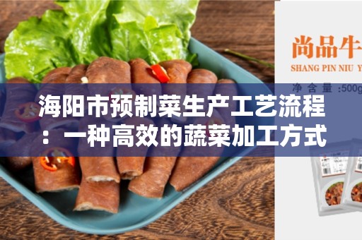 海阳市预制菜生产工艺流程：一种高效的蔬菜加工方式