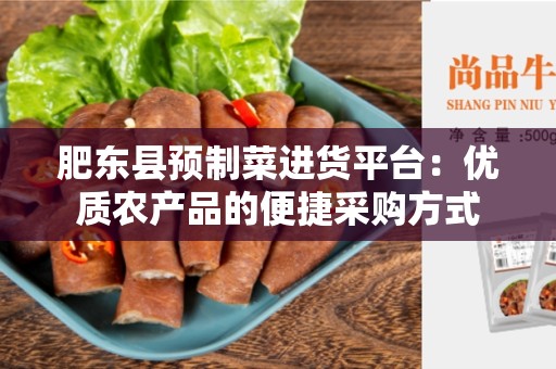 肥东县预制菜进货平台：优质农产品的便捷采购方式