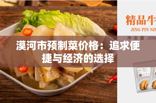漠河市预制菜价格：追求便捷与经济的选择