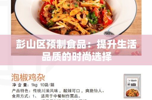 彭山区预制食品：提升生活品质的时尚选择