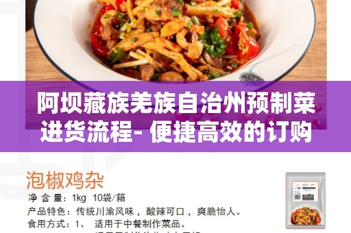 阿坝藏族羌族自治州预制菜进货流程- 便捷高效的订购和供应流程