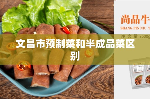 文昌市预制菜和半成品菜区别