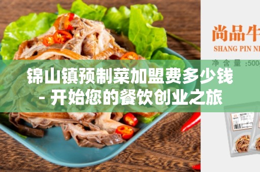 锦山镇预制菜加盟费多少钱- 开始您的餐饮创业之旅